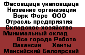 Фасовщица-укаповщица › Название организации ­ Ворк Форс, ООО › Отрасль предприятия ­ Складское хозяйство › Минимальный оклад ­ 25 000 - Все города Работа » Вакансии   . Ханты-Мансийский,Белоярский г.